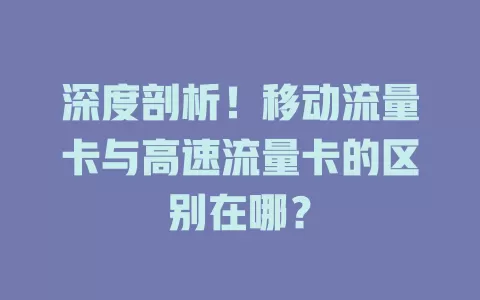 深度剖析！移动流量卡与高速流量卡的区别在哪？