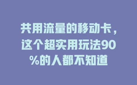 共用流量的移动卡，这个超实用玩法90%的人都不知道