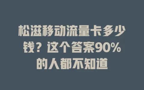 松滋移动流量卡多少钱？这个答案90%的人都不知道