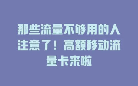 那些流量不够用的人注意了！高额移动流量卡来啦