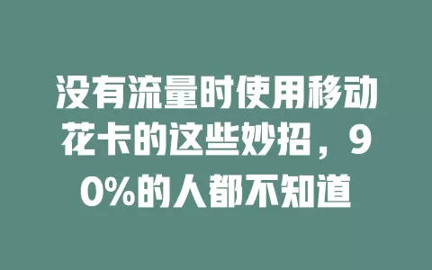 没有流量时使用移动花卡的这些妙招，90%的人都不知道