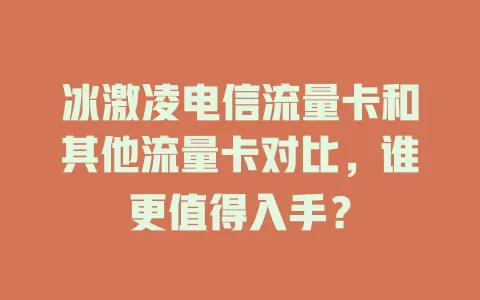 冰激凌电信流量卡和其他流量卡对比，谁更值得入手？