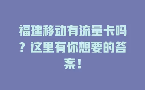 福建移动有流量卡吗？这里有你想要的答案！
