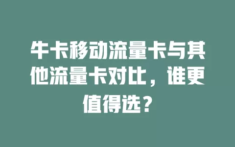 牛卡移动流量卡与其他流量卡对比，谁更值得选？