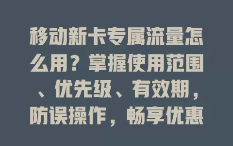 移动新卡专属流量怎么用？掌握使用范围、优先级、有效期，防误操作，畅享优惠让上网更畅快