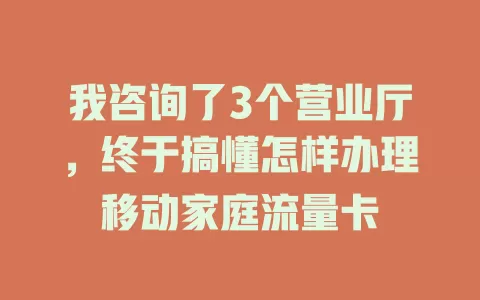 我咨询了3个营业厅，终于搞懂怎样办理移动家庭流量卡