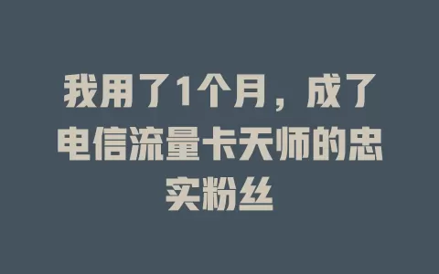 我用了1个月，成了电信流量卡天师的忠实粉丝
