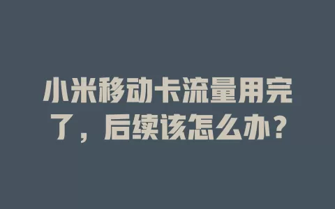 小米移动卡流量用完了，后续该怎么办？