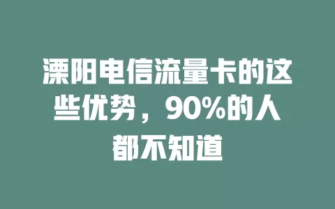 溧阳电信流量卡的这些优势，90%的人都不知道