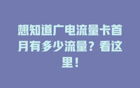 想知道广电流量卡首月有多少流量？看这里！