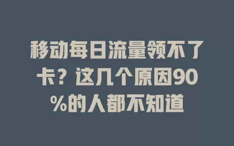 移动每日流量领不了卡？这几个原因90%的人都不知道