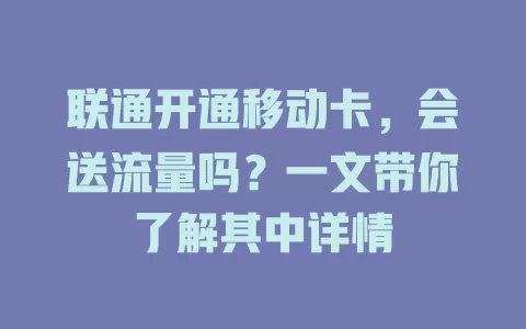 联通开通移动卡，会送流量吗？一文带你了解其中详情