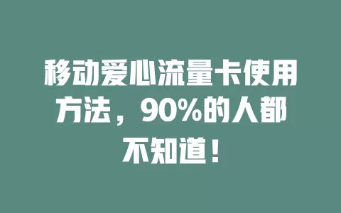 移动爱心流量卡使用方法，90%的人都不知道！