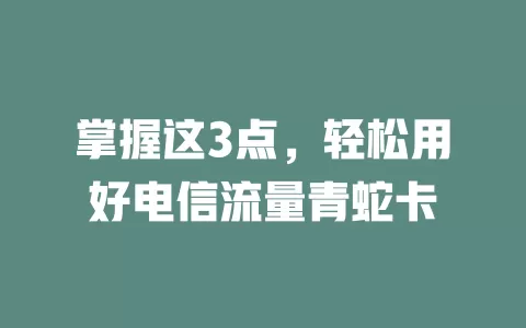 掌握这3点，轻松用好电信流量青蛇卡