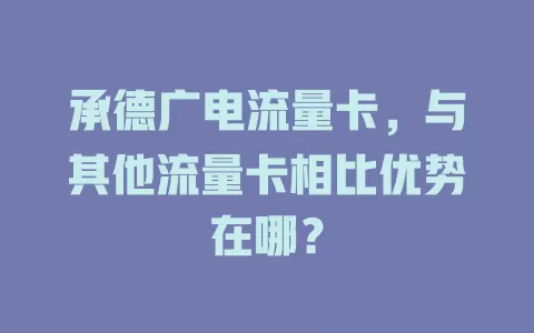 承德广电流量卡，与其他流量卡相比优势在哪？