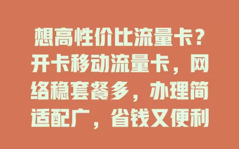 想高性价比流量卡？开卡移动流量卡，网络稳套餐多，办理简适配广，省钱又便利，选时留意要点，解决流量困扰！