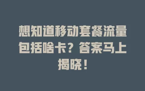 想知道移动套餐流量包括啥卡？答案马上揭晓！