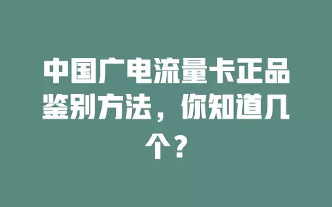 中国广电流量卡正品鉴别方法，你知道几个？