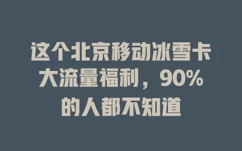 这个北京移动冰雪卡大流量福利，90%的人都不知道