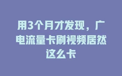 用3个月才发现，广电流量卡刷视频居然这么卡
