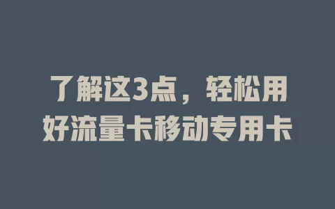 了解这3点，轻松用好流量卡移动专用卡