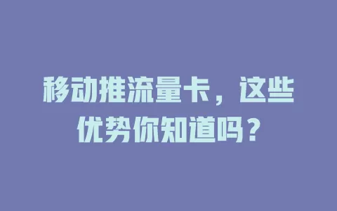 移动推流量卡，这些优势你知道吗？