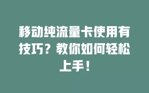 移动纯流量卡使用有技巧？教你如何轻松上手！