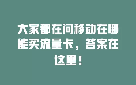 大家都在问移动在哪能买流量卡，答案在这里！