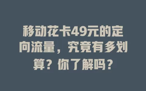 移动花卡49元的定向流量，究竟有多划算？你了解吗？