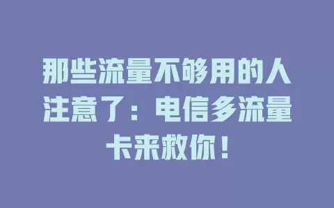 那些流量不够用的人注意了：电信多流量卡来救你！