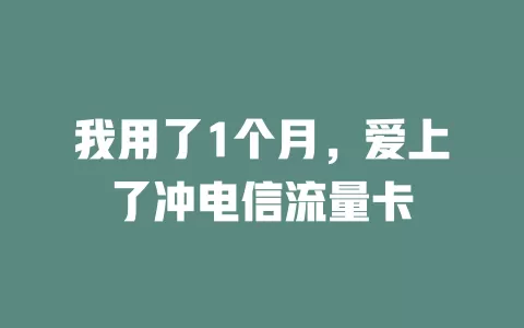我用了1个月，爱上了冲电信流量卡