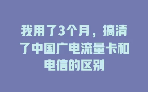 我用了3个月，搞清了中国广电流量卡和电信的区别