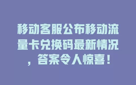 移动客服公布移动流量卡兑换码最新情况，答案令人惊喜！