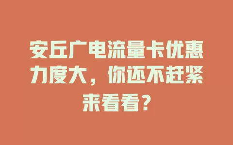 安丘广电流量卡优惠力度大，你还不赶紧来看看？