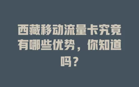 西藏移动流量卡究竟有哪些优势，你知道吗？