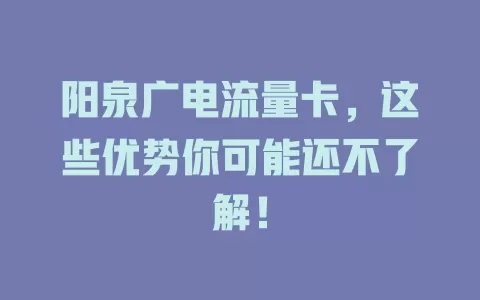 阳泉广电流量卡，这些优势你可能还不了解！