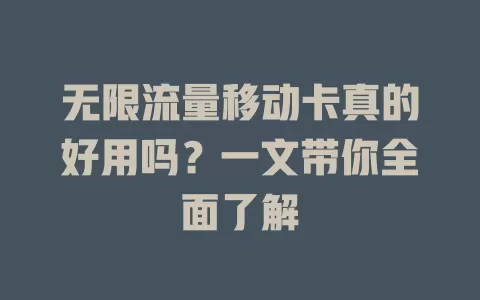 无限流量移动卡真的好用吗？一文带你全面了解