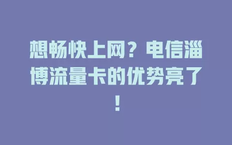 想畅快上网？电信淄博流量卡的优势亮了！