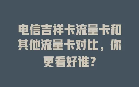 电信吉祥卡流量卡和其他流量卡对比，你更看好谁？