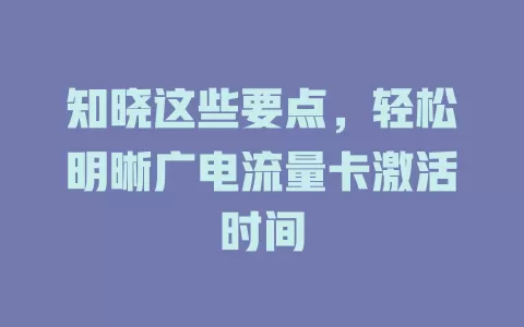 知晓这些要点，轻松明晰广电流量卡激活时间