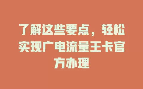 了解这些要点，轻松实现广电流量王卡官方办理