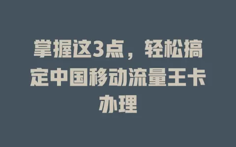 掌握这3点，轻松搞定中国移动流量王卡办理