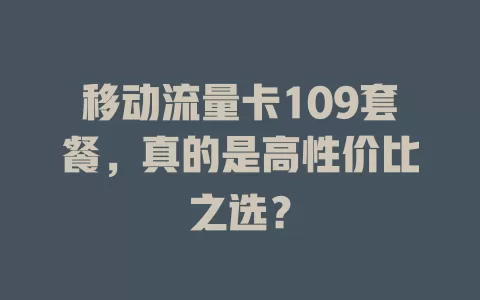 移动流量卡109套餐，真的是高性价比之选？
