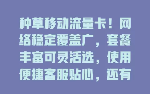 种草移动流量卡！网络稳定覆盖广，套餐丰富可灵活选，使用便捷客服贴心，还有增值服务，解决流量烦恼