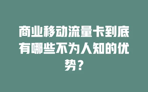 商业移动流量卡到底有哪些不为人知的优势？