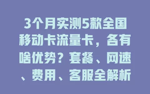 3个月实测5款全国移动卡流量卡，各有啥优势？套餐、网速、费用、客服全解析