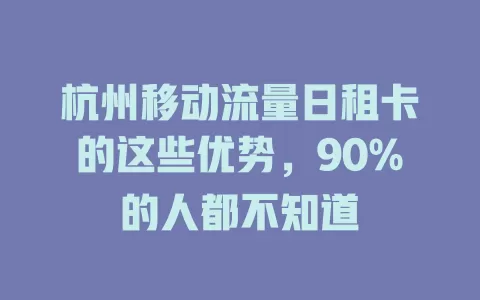 杭州移动流量日租卡的这些优势，90%的人都不知道