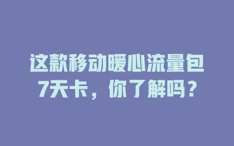 这款移动暖心流量包7天卡，你了解吗？