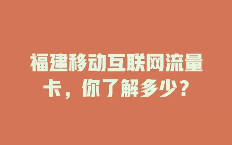 福建移动互联网流量卡，你了解多少？