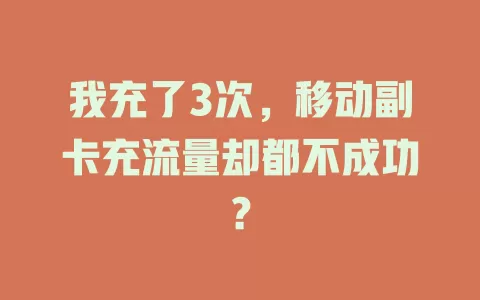 我充了3次，移动副卡充流量却都不成功？